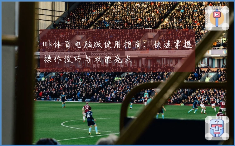 mk体育电脑版使用指南：快速掌握操作技巧与功能亮点