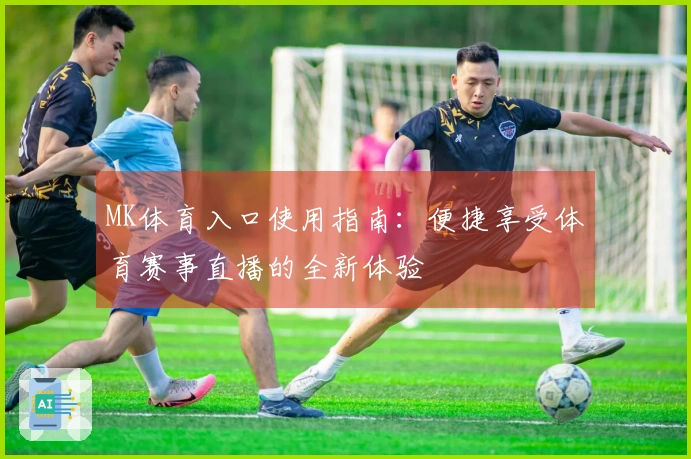 MK体育入口使用指南：便捷享受体育赛事直播的全新体验