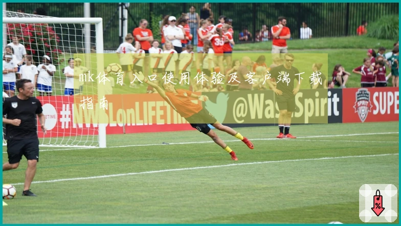 mk体育入口使用体验及客户端下载指南