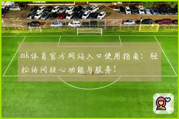mk体育官方网站入口使用指南：轻松访问核心功能与服务！