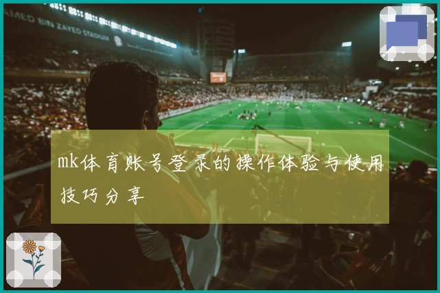 mk体育账号登录的操作体验与使用技巧分享