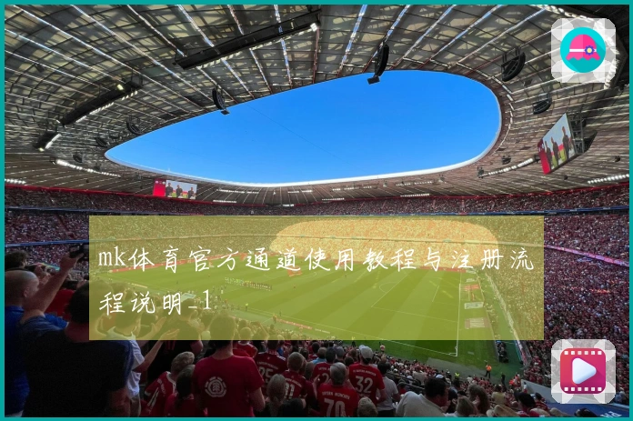 mk体育官方通道使用教程与注册流程说明_1