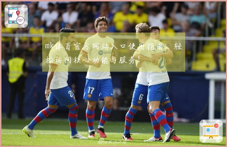 mk体育官方网站入口使用指南：轻松访问核心功能与服务！