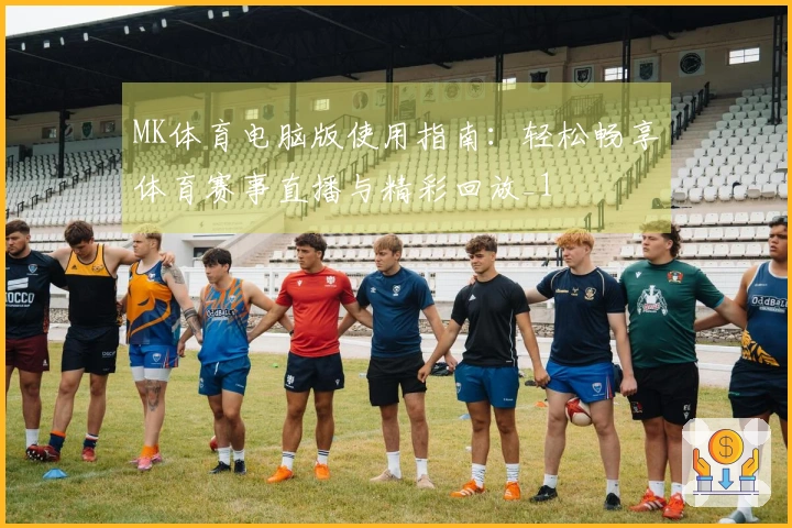 MK体育电脑版使用指南：轻松畅享体育赛事直播与精彩回放_1