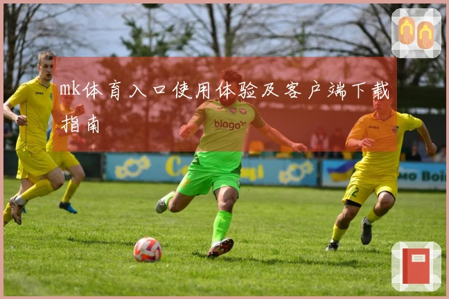 mk体育入口使用体验及客户端下载指南
