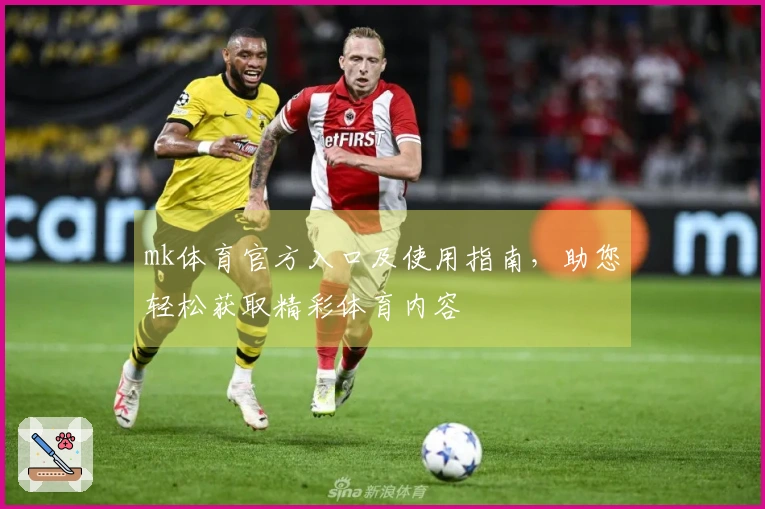 mk体育官方入口及使用指南，助您轻松获取精彩体育内容
