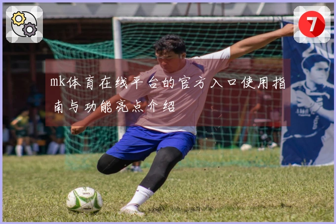 mk体育在线平台的官方入口使用指南与功能亮点介绍