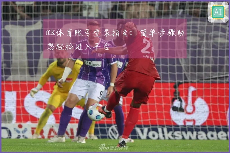 mk体育账号登录指南：简单步骤助您轻松进入平台