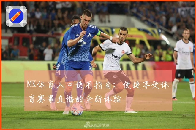 MK体育入口使用指南：便捷享受体育赛事直播的全新体验
