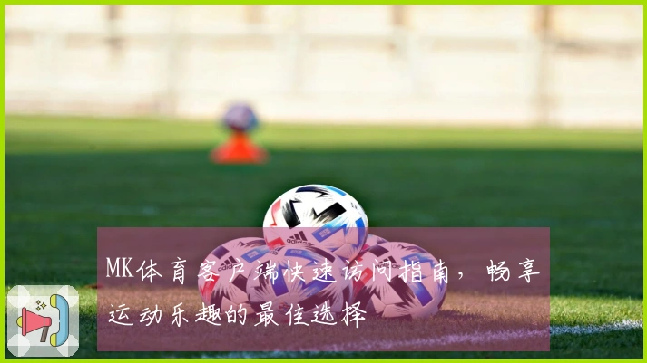 MK体育客户端快速访问指南，畅享运动乐趣的最佳选择