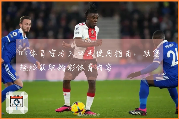 mk体育官方入口及使用指南，助您轻松获取精彩体育内容