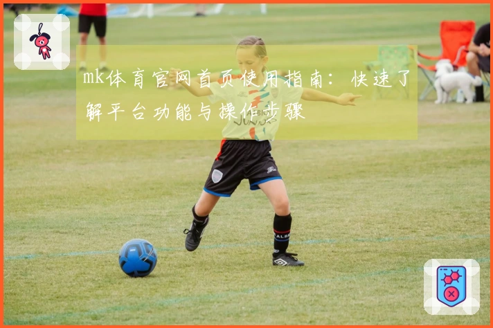 mk体育官网首页使用指南：快速了解平台功能与操作步骤