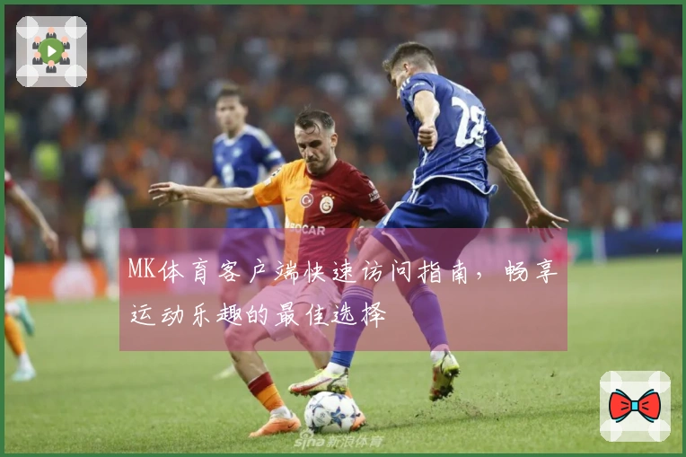 MK体育客户端快速访问指南，畅享运动乐趣的最佳选择