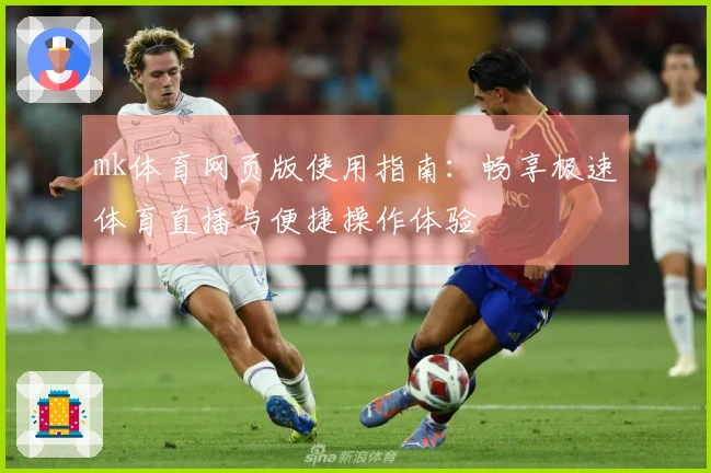 mk体育网页版使用指南：畅享极速体育直播与便捷操作体验